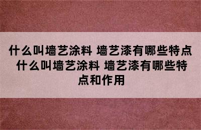 什么叫墙艺涂料 墙艺漆有哪些特点 什么叫墙艺涂料 墙艺漆有哪些特点和作用